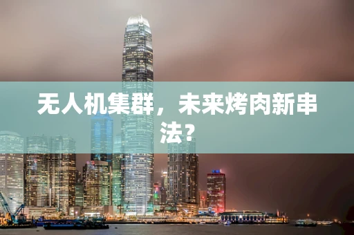 无人机集群，未来烤肉新串法？
