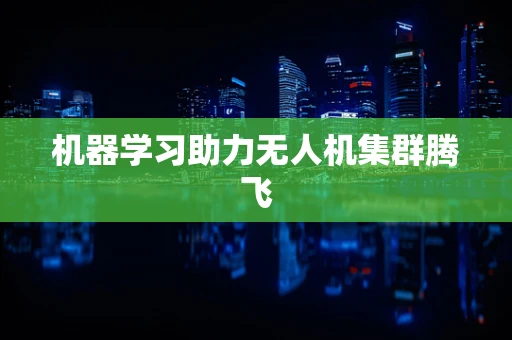 机器学习助力无人机集群腾飞