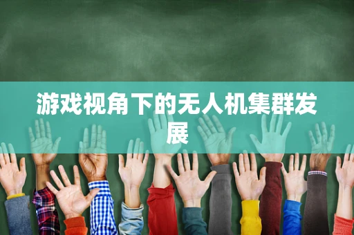 游戏视角下的无人机集群发展