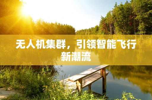 无人机集群，引领智能飞行新潮流