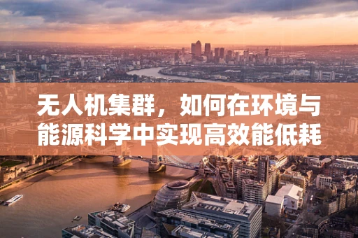 无人机集群，如何在环境与能源科学中实现高效能低耗能？