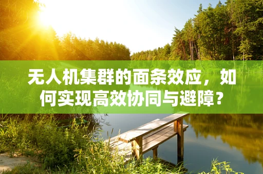 无人机集群的面条效应，如何实现高效协同与避障？