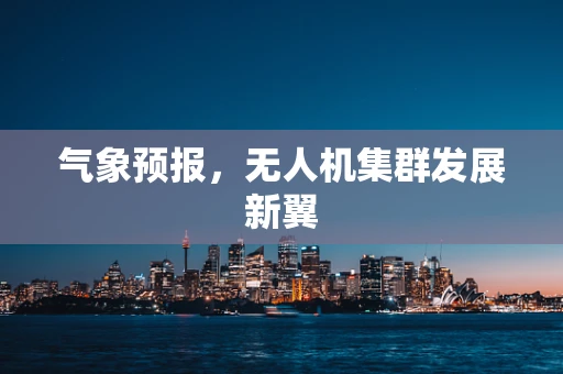 气象预报，无人机集群发展新翼