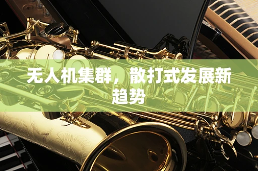 无人机集群，散打式发展新趋势