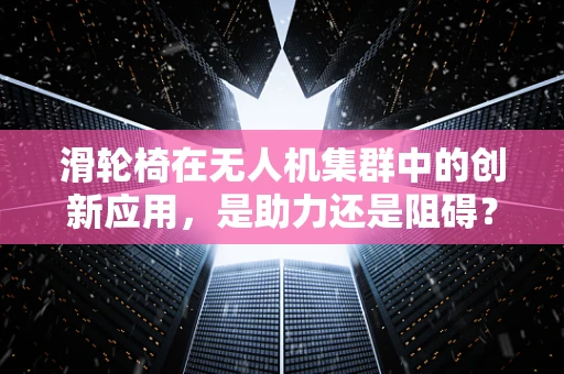 滑轮椅在无人机集群中的创新应用，是助力还是阻碍？