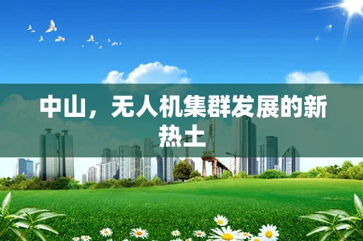 中山，无人机集群发展的新热土