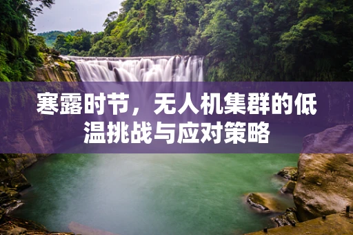 寒露时节，无人机集群的低温挑战与应对策略