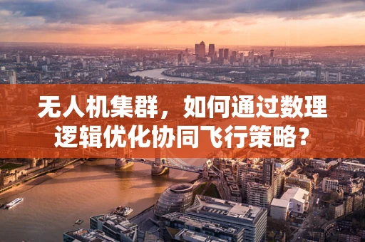 无人机集群，如何通过数理逻辑优化协同飞行策略？