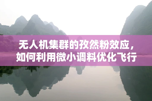 无人机集群的孜然粉效应，如何利用微小调料优化飞行协同？
