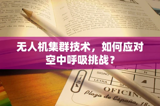 无人机集群技术，如何应对空中呼吸挑战？