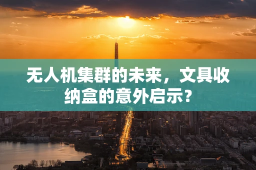 无人机集群的未来，文具收纳盒的意外启示？