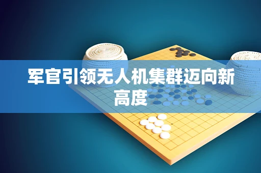军官引领无人机集群迈向新高度