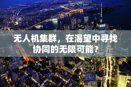 无人机集群，在渴望中寻找协同的无限可能？