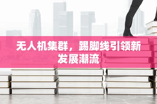 无人机集群，踢脚线引领新发展潮流