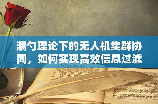 漏勺理论下的无人机集群协同，如何实现高效信息过滤与任务分配？