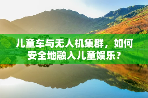 儿童车与无人机集群，如何安全地融入儿童娱乐？