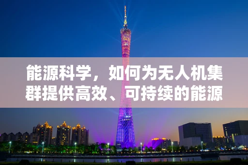 能源科学，如何为无人机集群提供高效、可持续的能源解决方案？