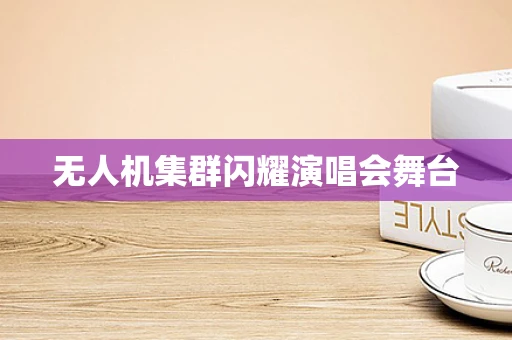 无人机集群闪耀演唱会舞台