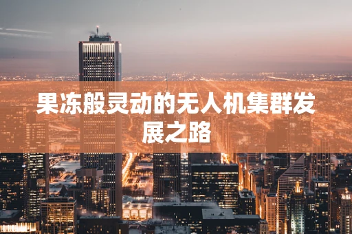 果冻般灵动的无人机集群发展之路