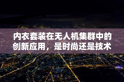内衣套装在无人机集群中的创新应用，是时尚还是技术革新？