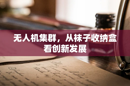无人机集群，从袜子收纳盒看创新发展