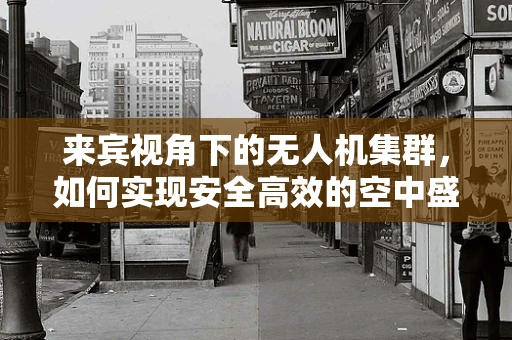 来宾视角下的无人机集群，如何实现安全高效的空中盛宴？
