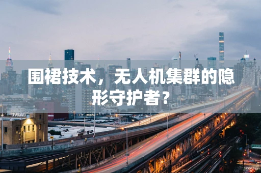 围裙技术，无人机集群的隐形守护者？