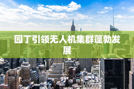 园丁引领无人机集群蓬勃发展