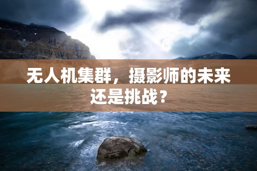 无人机集群，摄影师的未来还是挑战？
