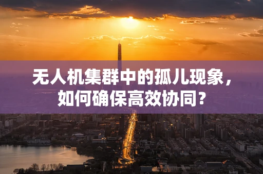 无人机集群中的孤儿现象，如何确保高效协同？