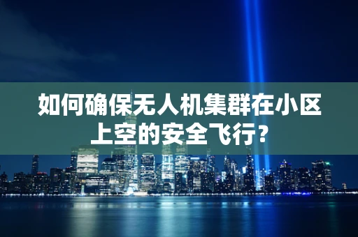 如何确保无人机集群在小区上空的安全飞行？