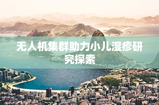 无人机集群助力小儿湿疹研究探索