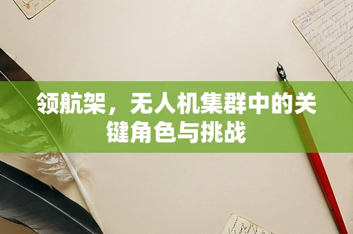领航架，无人机集群中的关键角色与挑战
