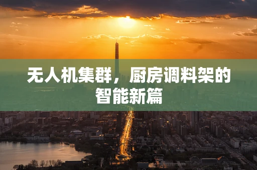 无人机集群，厨房调料架的智能新篇
