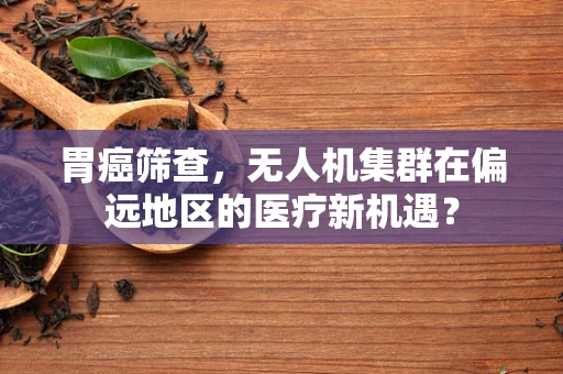 胃癌筛查，无人机集群在偏远地区的医疗新机遇？