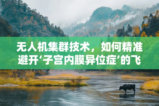 无人机集群技术，如何精准避开‘子宫内膜异位症’的飞行障碍？