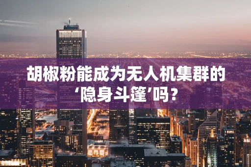 胡椒粉能成为无人机集群的‘隐身斗篷’吗？