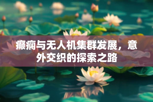 癫痫与无人机集群发展，意外交织的探索之路