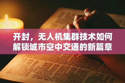 开封，无人机集群技术如何解锁城市空中交通的新篇章？