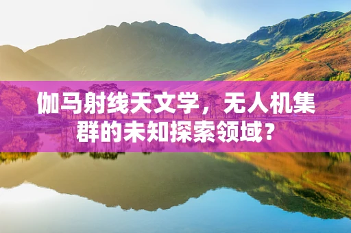伽马射线天文学，无人机集群的未知探索领域？
