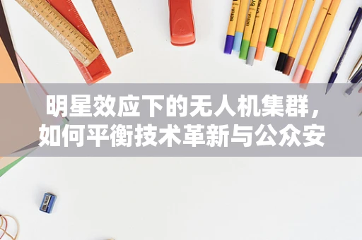明星效应下的无人机集群，如何平衡技术革新与公众安全？