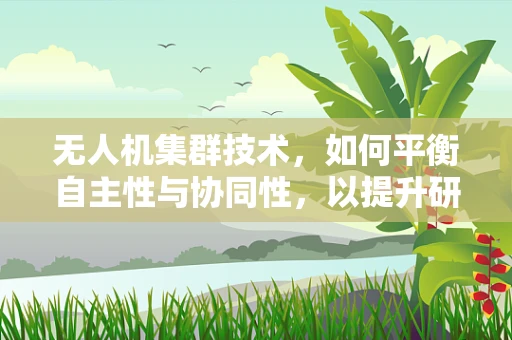 无人机集群技术，如何平衡自主性与协同性，以提升研究效率？