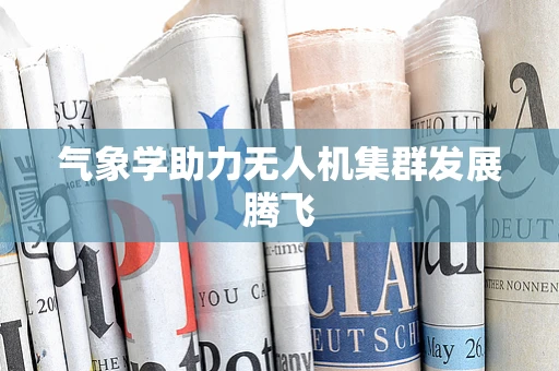 气象学助力无人机集群发展腾飞