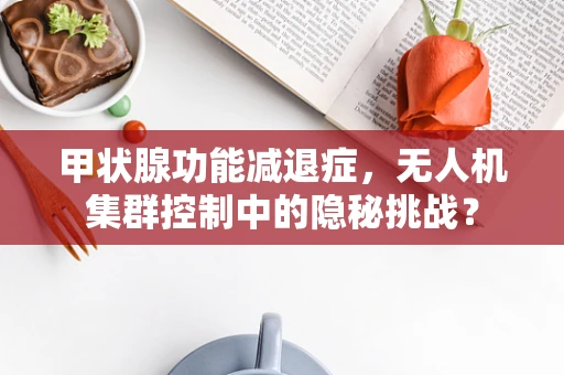 甲状腺功能减退症，无人机集群控制中的隐秘挑战？