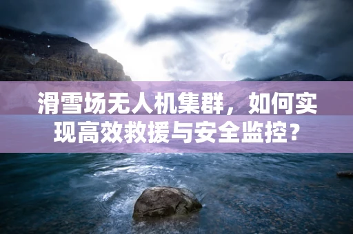 滑雪场无人机集群，如何实现高效救援与安全监控？