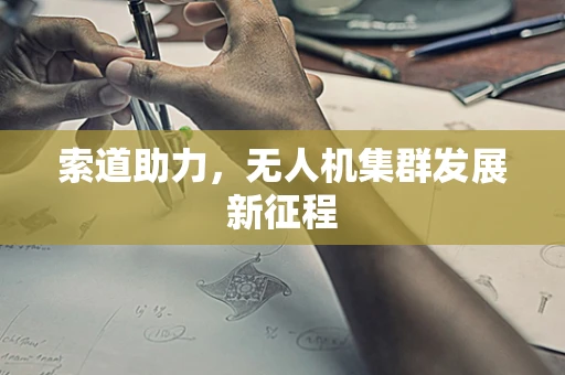 索道助力，无人机集群发展新征程