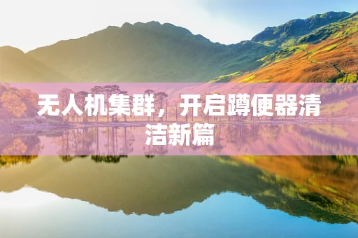 无人机集群，开启蹲便器清洁新篇