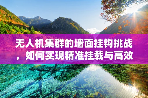 无人机集群的墙面挂钩挑战，如何实现精准挂载与高效回收？