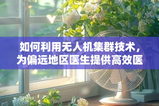 如何利用无人机集群技术，为偏远地区医生提供高效医疗物资配送？