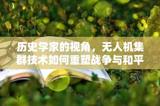 历史学家的视角，无人机集群技术如何重塑战争与和平的叙事？